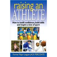 Raising an Athlete How to Instill Confidence, Build Skills and Inspire a Love of Sport