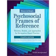Bruce & Borg?s Psychosocial Frames of Reference Theories, Models, and Approaches for Occupation-Based Practice