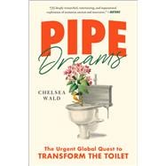 Pipe Dreams The Urgent Global Quest to Transform the Toilet