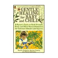 Gentle Healing for Baby and Child : A Parent's Guide to Child-Friendly Herbs and Other Natural Remedies for Common Ailments and Injuries