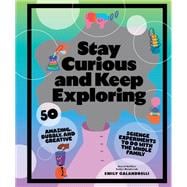 Stay Curious and Keep Exploring 50 Amazing, Bubbly, and Colorful Science Experiments to Do with the Whole Family