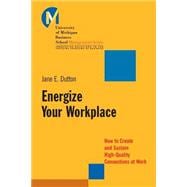 Energize Your Workplace How to Create and Sustain High-Quality Connections at Work