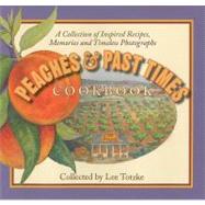 Peaches and Past Times Cookbook : A Collection of Inspired Recipes, Memories and Timeless Photographs