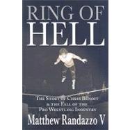 Ring of Hell : The Story of Chris Benoit and the Fall of the Pro Wrestling Industry