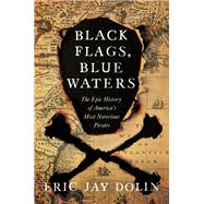 Black Flags, Blue Waters The Epic History of America's Most Notorious Pirates