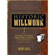 Historic Millwork A Guide to Restoring and Re-creating Doors, Windows, and Moldings of the Late Nineteenth Through Mid-Twentieth Centuries