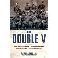 The Double V How Wars, Protest, and Harry Truman Desegregated America’s Military