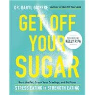 Get Off Your Sugar Burn the Fat, Crush Your Cravings, and Go From Stress Eating to Strength Eating