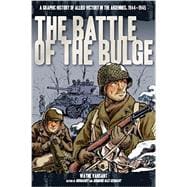 The Battle of the Bulge A Graphic History of Allied Victory in the Ardennes, 1944-1945