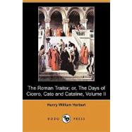 The Roman Traitor; Or, the Days of Cicero, Cato and Cataline: A True Tale of the Republic