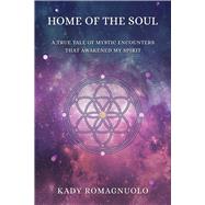 Home Of The Soul A True Tale Of Mystic Encounters That Awakened My Spirit