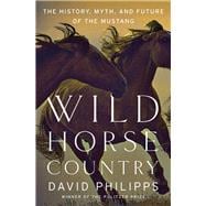 Wild Horse Country The History, Myth, and Future of the Mustang, America's Horse