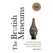 The Brutish Museums: The Benin Bronzes, Colonial Violence and Cultural Restitution
