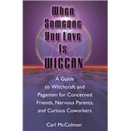 When Someone You Love Is Wiccan : A Guide to Witchcraft and Paganism for Concerned Friends, Nervous Parents, and Curious Co-Workers