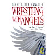 Wrestling with Angels : In the Grip of Jacob's God