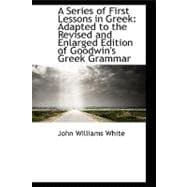 A Series of First Lessons in Greek: Adapted to the Revised and Enlarged Edition of Goodwin's Greek Grammar