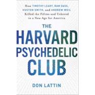 The Harvard Psychedelic Club: How Timothy Leary, Ram Dass, Huston Smith, and Andrew Weil Killed the Fifties and Ushered in a New Age for America