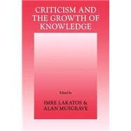 Criticism and the Growth of Knowledge: Proceedings of the International Colloquium in the Philosophy of Science, London, 1965