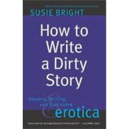 How to Write a Dirty Story Reading, Writing, and Publishing Erotica