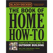 Black & Decker The Book of Home How-To Complete Photo Guide to Outdoor Building Decks • Sheds • Garden Structures • Pathways
