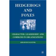 Hedgehogs and Foxes : Character, Leadership, and Command in Organizations