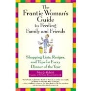 The Frantic Woman's Guide to Feeding Family and Friends Shopping Lists, Recipes, and Tips for Every Dinner of the Year
