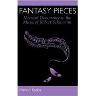 Fantasy Pieces Metrical Dissonance in the Music of Robert Schumann