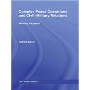 Complex Peace Operations and Civil-Military Relations : Winning the Peace