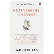 Economist Gandhi The Roots and the Relevance of the Political Economy of the Mahatma