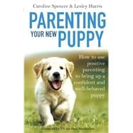 Parenting Your New Puppy How to use positive parenting to bring up a confident and well-behaved puppy