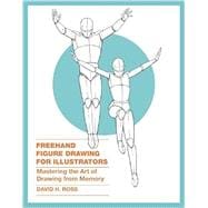 Freehand Figure Drawing for Illustrators Mastering the Art of Drawing from Memory