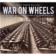 War on Wheels The Mechanisation of the British Army in the Second World War