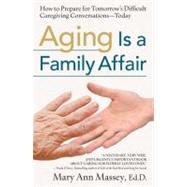 Aging Is a Family Affair How to Prepare for Tomorrow's Difficult Caregiving Conversations—Today