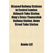 Disused Railway Stations in Central London : Aldwych Tube Station, King's Cross Thameslink Railway Station, down Street Tube Station