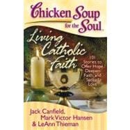 Chicken Soup for the Soul: Living Catholic Faith 101 Stories to Offer Hope, Deepen Faith, and Spread Love