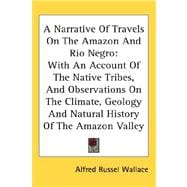 A Narrative of Travels on the Amazon and Rio Negro: With an Account of the Native Tribes, and Observations on the Climate, Geology and Natural History of the Amazon Valley
