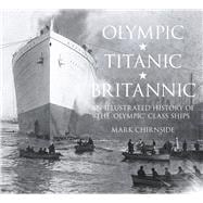 Olympic, Titanic, Britannic An Illustrated History of the Olympic Class Ships