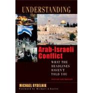 Understanding the Arab-Israeli Conflict What the Headlines Haven't Told You