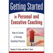 Getting Started in Personal and Executive Coaching How to Create a Thriving Coaching Practice