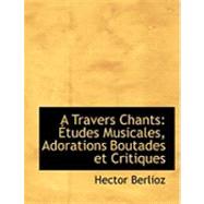A Travers Chants: Etudes Musicales, Adorations Boutades Et Critiques