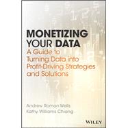Monetizing Your Data A Guide to Turning Data into Profit-Driving Strategies and Solutions