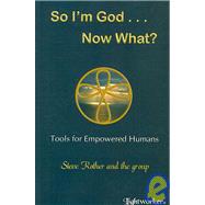 So I'm God . . . Now What?: Tools for Empowered Humans