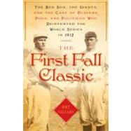 First Fall Classic : The Red Sox, the Giants and the Cast of Players, Pugs and Politicos Who Re-Invented the World Series In 1912