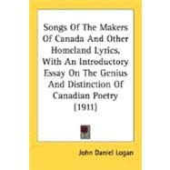 Songs Of The Makers Of Canada And Other Homeland Lyrics: With an Introductory Essay on the Genius and Distinction of Canadian Poetry