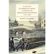 Le Concept De Liberte Au Canada a L'epoque Des Revolutions Atlantiques 1776-1838