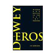 Dewey and Eros : Wisdom and Desire in the Art of Teaching
