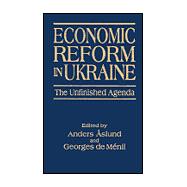 Economic Reform in Ukraine: The Unfinished Agenda: The Unfinished Agenda