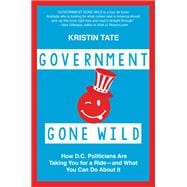 Government Gone Wild How D.C. Politicians Are Taking You for a Ride -- and What You Can Do About It