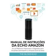 Manual de instruções da Echo Amazon :  Os 30 melhores improvisos e segredos para iniciantes dominarem o Amazon Echo & Alexa