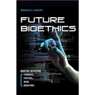 Future Bioethics : Overcoming Taboos, Myths, and Dogmas